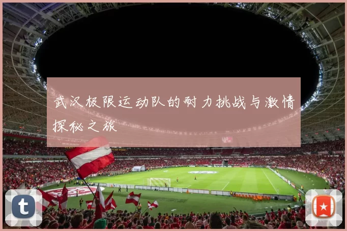武汉极限运动队的耐力挑战与激情探秘之旅