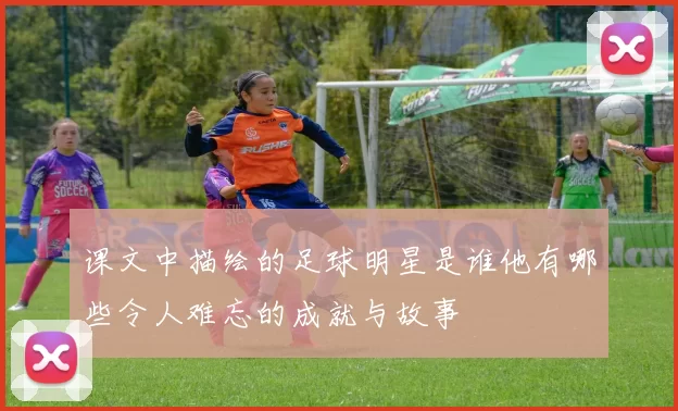 课文中描绘的足球明星是谁他有哪些令人难忘的成就与故事