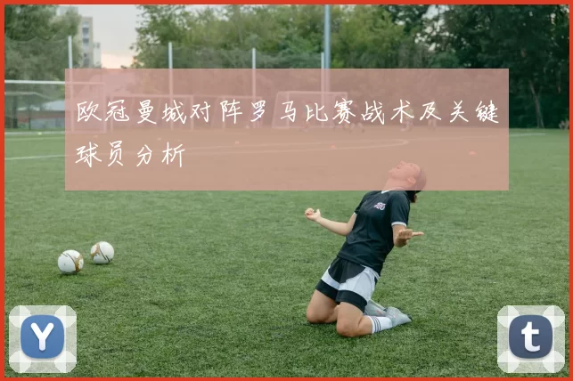 欧冠曼城对阵罗马比赛战术及关键球员分析